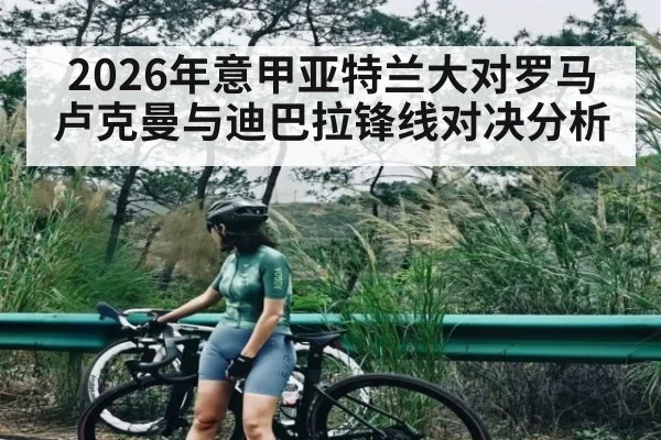 2026年意甲亚特兰大对罗马卢克曼与迪巴拉锋线对决分析